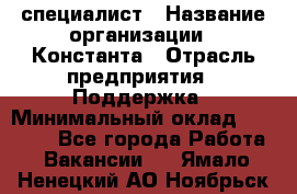 IT-специалист › Название организации ­ Константа › Отрасль предприятия ­ Поддержка › Минимальный оклад ­ 20 000 - Все города Работа » Вакансии   . Ямало-Ненецкий АО,Ноябрьск г.